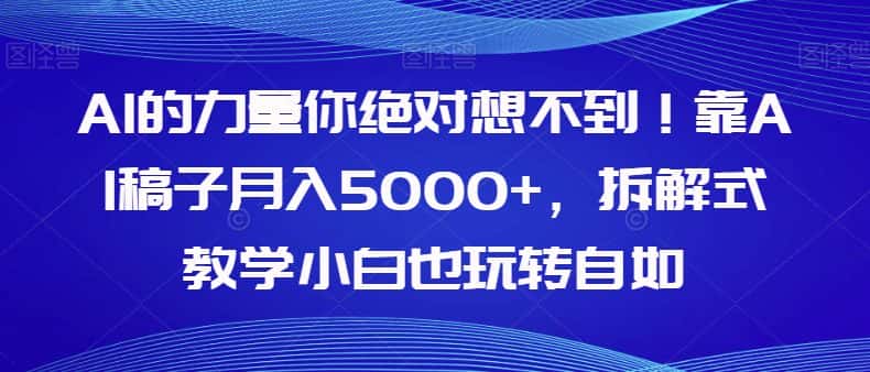AI的力量你绝对想不到！靠AI稿子月入5000+，拆解式教学小白也玩转自如【揭秘】-优优云创