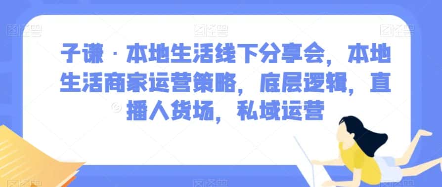 子谦·本地生活线下分享会，本地生活商家运营策略，底层逻辑，直播人货场，私域运营-优优云创网