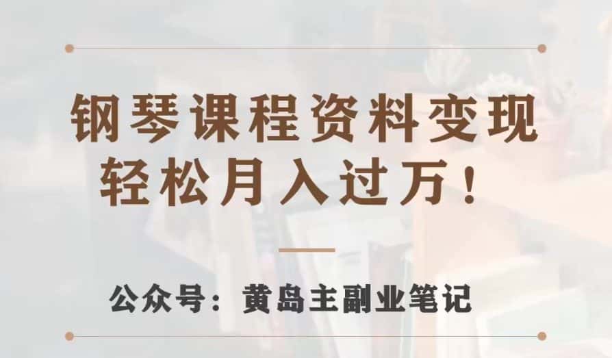 黄岛主·钢琴课程资料变现分享课，视频版一条龙实操玩法分享给你-优优云创网