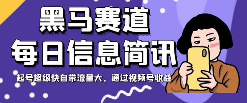 黑马赛道每日信息简讯，起号超级快自带流量大，通过视频号收益【揭秘】-优优云创网