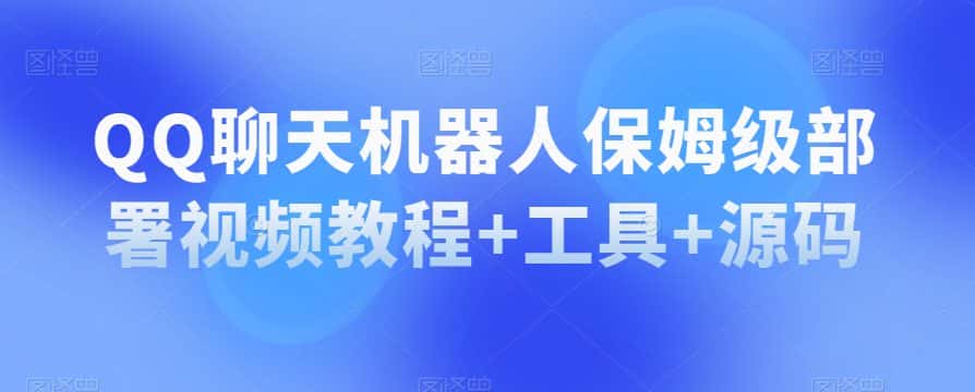 QQ聊天机器人保姆级部署视频教程+工具+源码-优优云创网