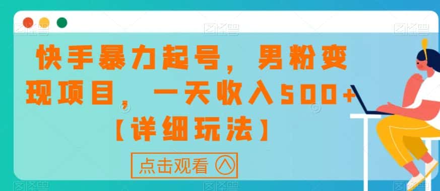 快手暴力起号，男粉变现项目，一天收入500+【详细玩法】【揭秘】-优优云创网