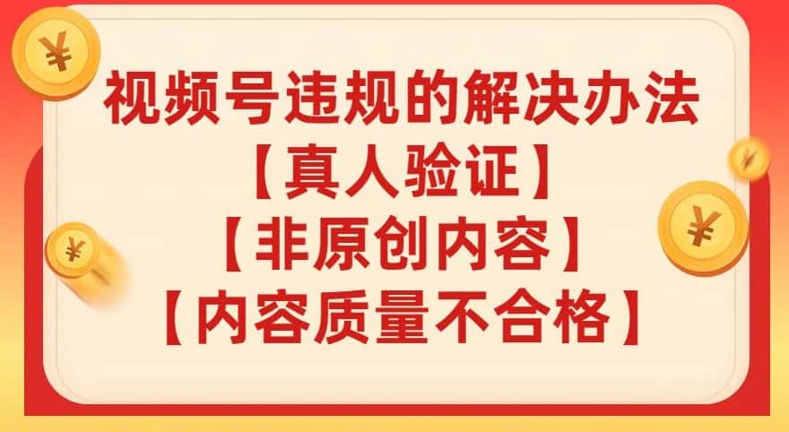 视频号【真人验证】【内容质量不合格】【非原创内容】的违规解决办法【揭秘】-优优云创网