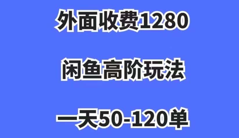 外面收费1280，闲鱼高阶玩法，一天50-120单，市场需求大，日入1000+【揭秘】-优优云创网