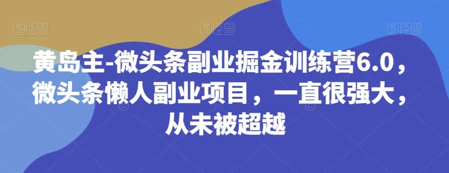 黄岛主-微头条副业掘金训练营6.0，微头条懒人副业项目，一直很强大，从未被超越-优优云创