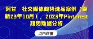 阿甘·社交媒体趋势选品案例（更新23年10月），2023年Pinterest趋势数据分析-优优云创网
