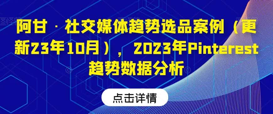 阿甘·社交媒体趋势选品案例（更新23年10月），2023年Pinterest趋势数据分析-优优云创网