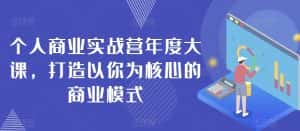 个人商业实战营年度大课，打造以你为核心的商业模式-优优云创网