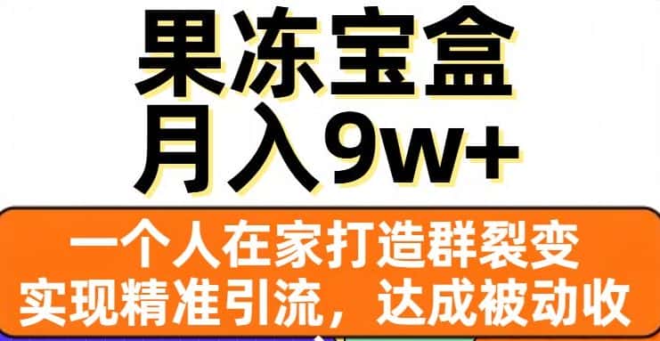 果冻宝盒，一个人在家打造群裂变，实现精准引流，达成被动收入，月入9w+-优优云创网
