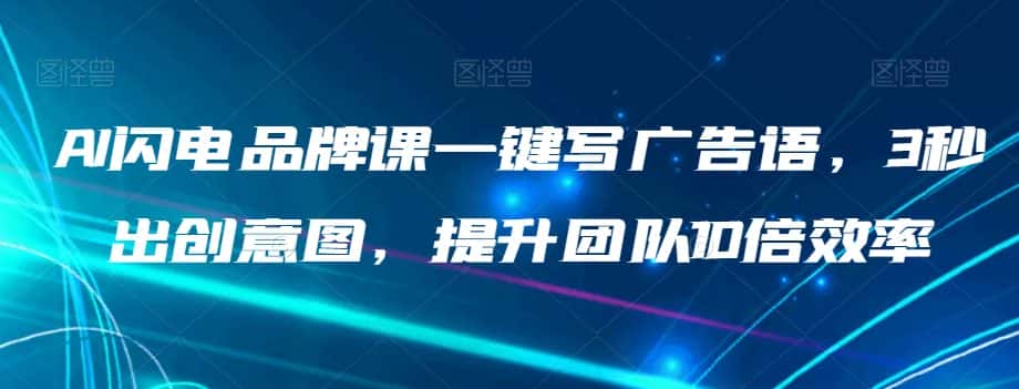 AI闪电品牌课一键写广告语，3秒出创意图，提升团队10倍效率-优优云创网