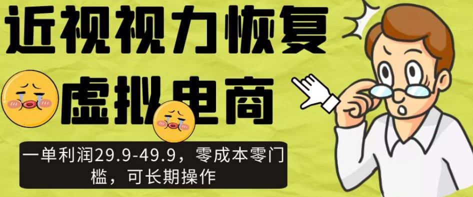 近视视力恢复虚拟电商，一单利润29.9-49.9，零成本零门槛，可长期操作【揭秘】-优优云创网