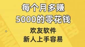 欢友软件，新人上手容易，每个月多赚5000的零花钱【揭秘】-优优云创网