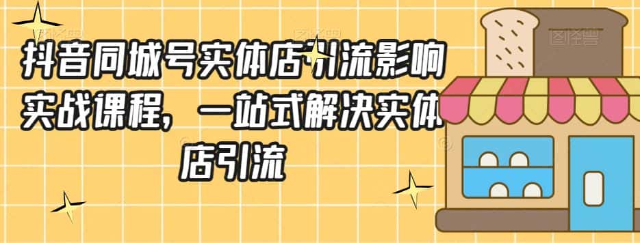 抖音同城号实体店引流营销实战课程，一站式解决实体店引流-优优云创网