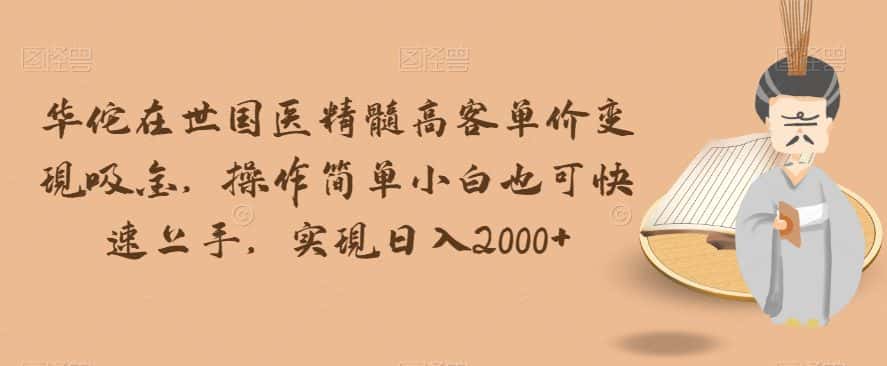 华佗在世国医精髓高客单价变现吸金，操作简单小白也可快速上手，实现日入2000+【揭秘】-优优云创网