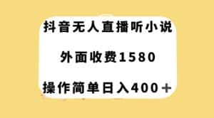 抖音无人直播听小说,外面收费1580,操作简单日入400+【揭秘】-优优云创网