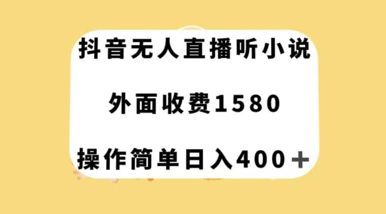抖音无人直播听小说，外面收费1580，操作简单日入400+【揭秘】-优优云创网