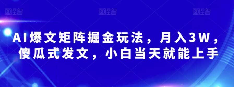 AI爆文矩阵掘金玩法，月入3W，傻瓜式发文，小白当天就能上手【揭秘】-优优云创网