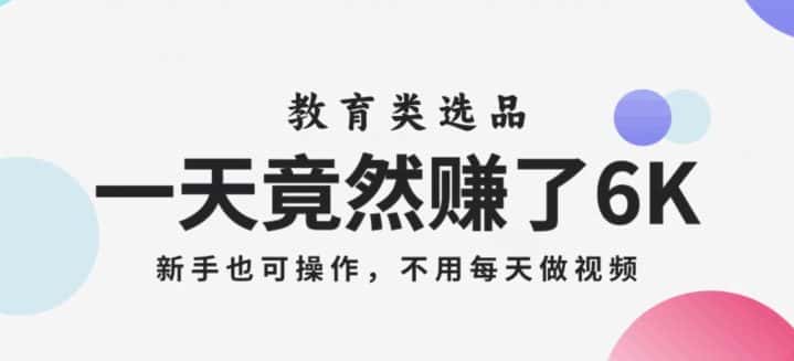 一天竟然赚了6000多，教育类选品，新手也可操作，更不用每天做短视频【揭秘】-优优云创网