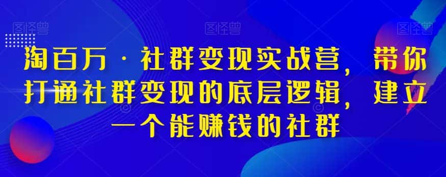 淘百万·社群变现实战营，带你打通社群变现的底层逻辑，建立一个能赚钱的社群-优优云创网