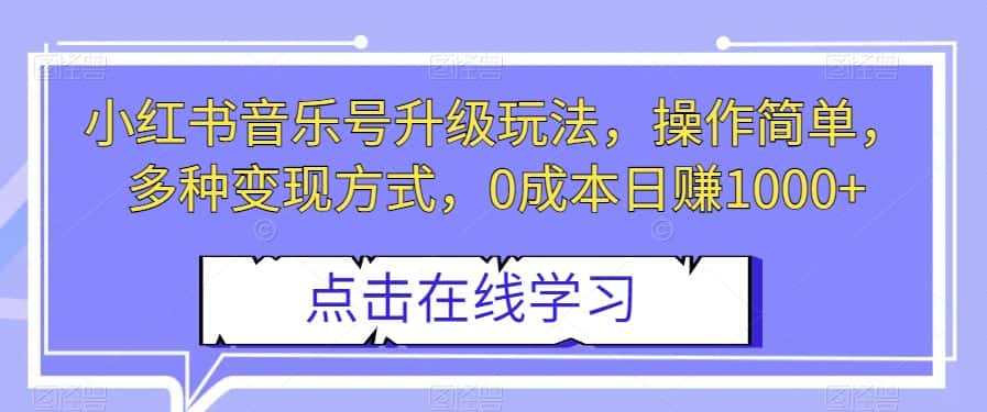 小红书音乐号升级玩法，操作简单，多种变现方式，0成本日赚1000+【揭秘】-优优云创网