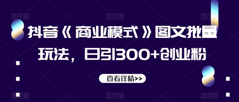 抖音《商业模式》图文批量玩法，日引300+创业粉【揭秘】-优优云创网