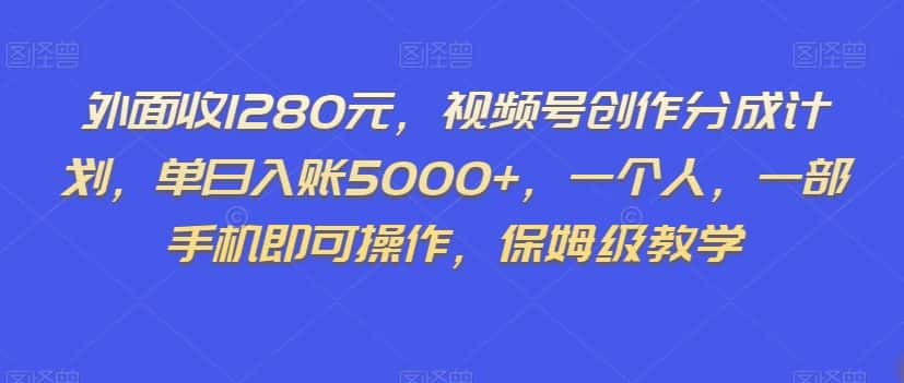 外面收1280元，视频号创作分成计划，单日入账5000+，一个人，一部手机即可操作，保姆级教学【揭秘】-优优云创网