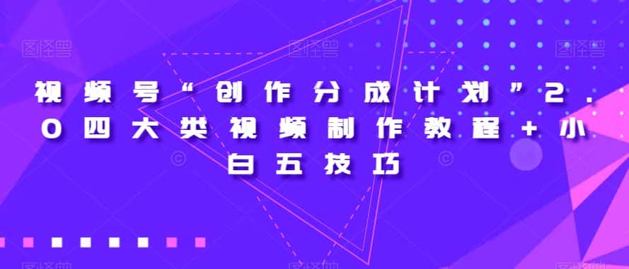 视频号“创作分成计划”2.0四大类视频制作教程+小白五技巧【揭秘】-优优云创网