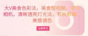 大V美食色彩法，美食短视频，学习相机，清晰透亮灯光法，剪映剪辑，美感调色-优优云创网