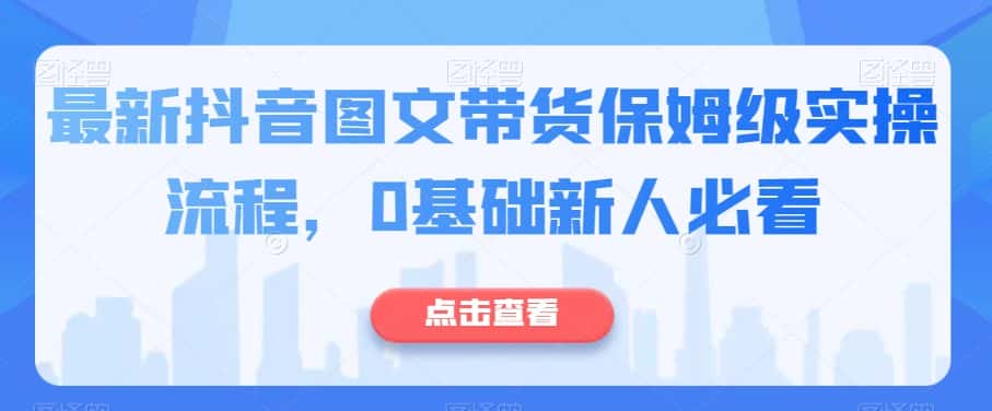 最新抖音图文带货保姆级实操流程，0基础新人必看-优优云创网