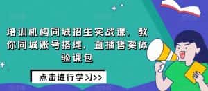 培训机构同城招生实战课，教你同城账号搭建，直播售卖体验课包-优优云创网