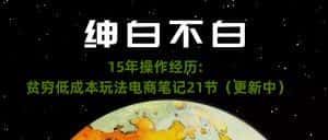 绅白不白·15年操作经历：贫穷低成本玩法电商笔记21节（1114日更新）-优优云创网