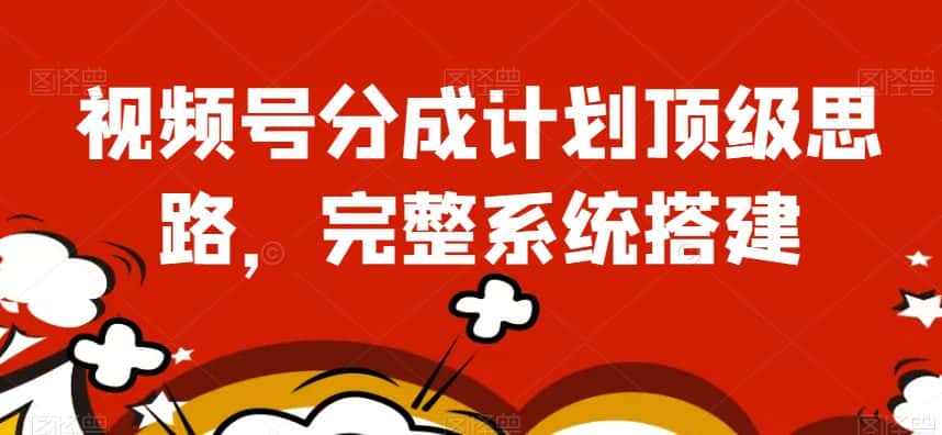 视频号分成计划顶级思路，完整系统搭建【揭秘】-优优云创网