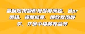最新短视频影视混剪课程，含pr剪辑，视频修复、爆款案例教学、开通中视频收益等-优优云创网