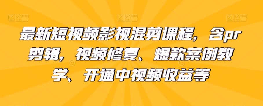 最新短视频影视混剪课程，含pr剪辑，视频修复、爆款案例教学、开通中视频收益等-优优云创网