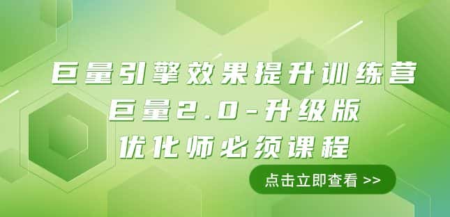 巨量引擎·效果提升训练营：巨量2.0-升级版，优化师必须课程（111节课）-优优云创网
