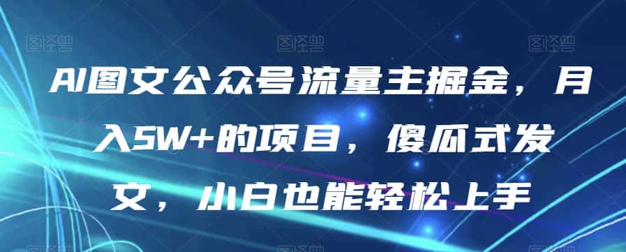 AI图文公众号流量主掘金，月入5W+的项目，傻瓜式发文，小白也能轻松上手【揭秘】-优优云创网