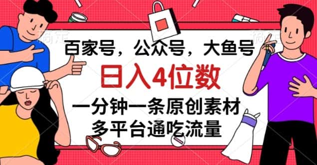 百家号，公众号，大鱼号一分钟一条原创素材，多平台通吃流量，日入4位数【揭秘】-优优云创网