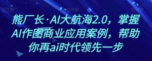 熊厂长·AI大航海2.0，掌握AI作图商业应用案例，帮助你再ai时代领先一步-优优云创