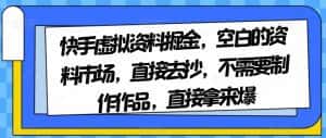 快手虚拟资料掘金，空白的资料市场，直接去抄，不需要制作作品，直接拿来爆-优优云创网