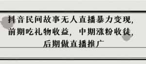 抖音民间故事无人直播暴力变现，前期吃礼物收益，中期涨粉收徒，后期做直播推广【揭秘】-副业吧