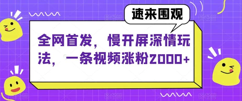 全网首发，慢开屏深情玩法，一条视频涨粉2000+【揭秘】-优优云创网