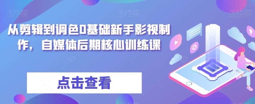 从剪辑到调色0基础新手影视制作，自媒体后期核心训练课-优优云创网