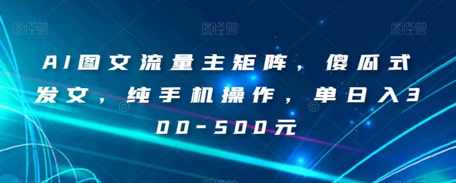 AI图文流量主矩阵，傻瓜式发文，纯手机操作，单日入300-500元【揭秘】-优优云创网