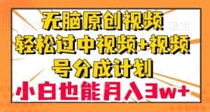 无脑原创视频，轻松过中视频+视频号分成计划，小白也能月入3w+【揭秘】-优优云创网