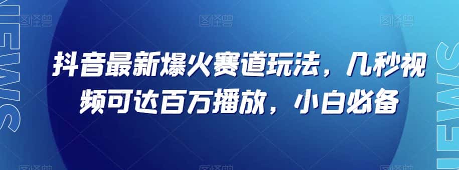 抖音最新爆火赛道玩法，几秒视频可达百万播放，小白必备（附素材）【揭秘】-优优云创网