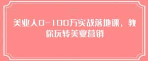 美业人0-100万实战落地课，教你玩转美业营销-优优云创