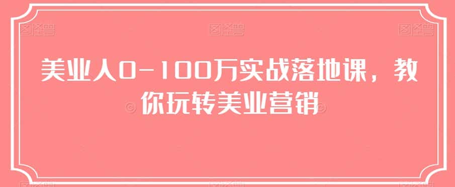 美业人0-100万实战落地课，教你玩转美业营销-优优云创网