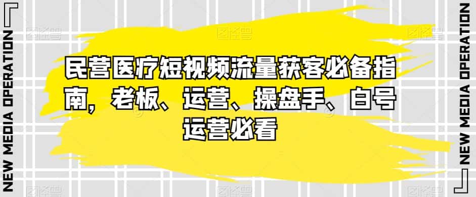 民营医疗短视频流量获客必备指南，老板、运营、操盘手、白号运营必看-优优云创网