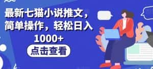 最新七猫小说推文，简单操作，轻松日入1000+【揭秘】-优优云创网