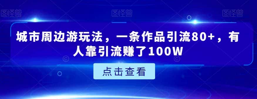 城市周边游玩法，一条作品引流80+，有人靠引流赚了100W【揭秘】-优优云创网